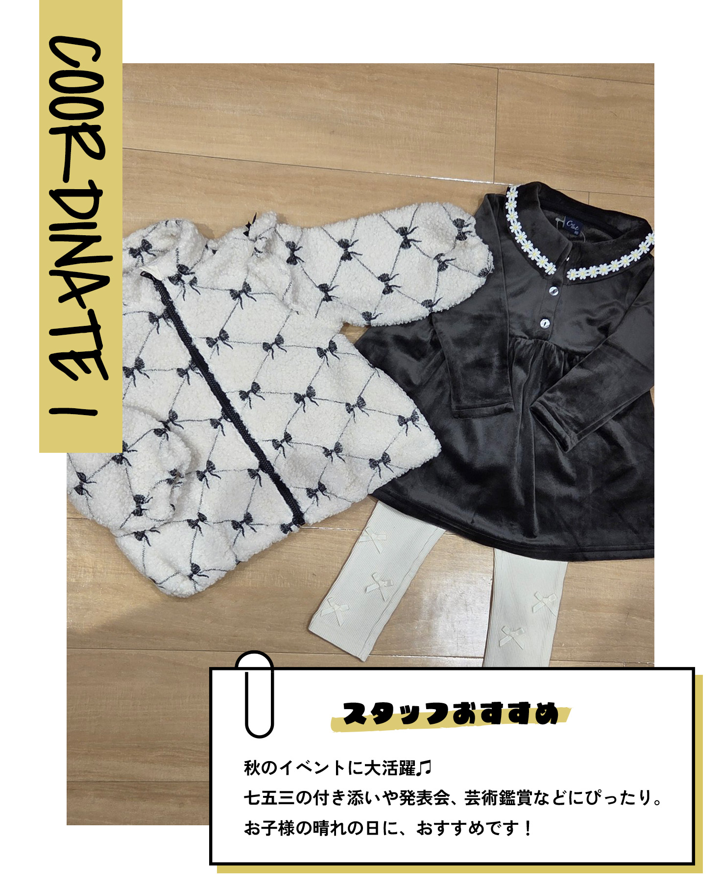 COORDINATE 1 スタッフおすすめ 秋のイベントに大活躍♫ 七五三の付き添いや発表会、芸術鑑賞などにぴったり。お子様の晴れの日に、おすすめです！