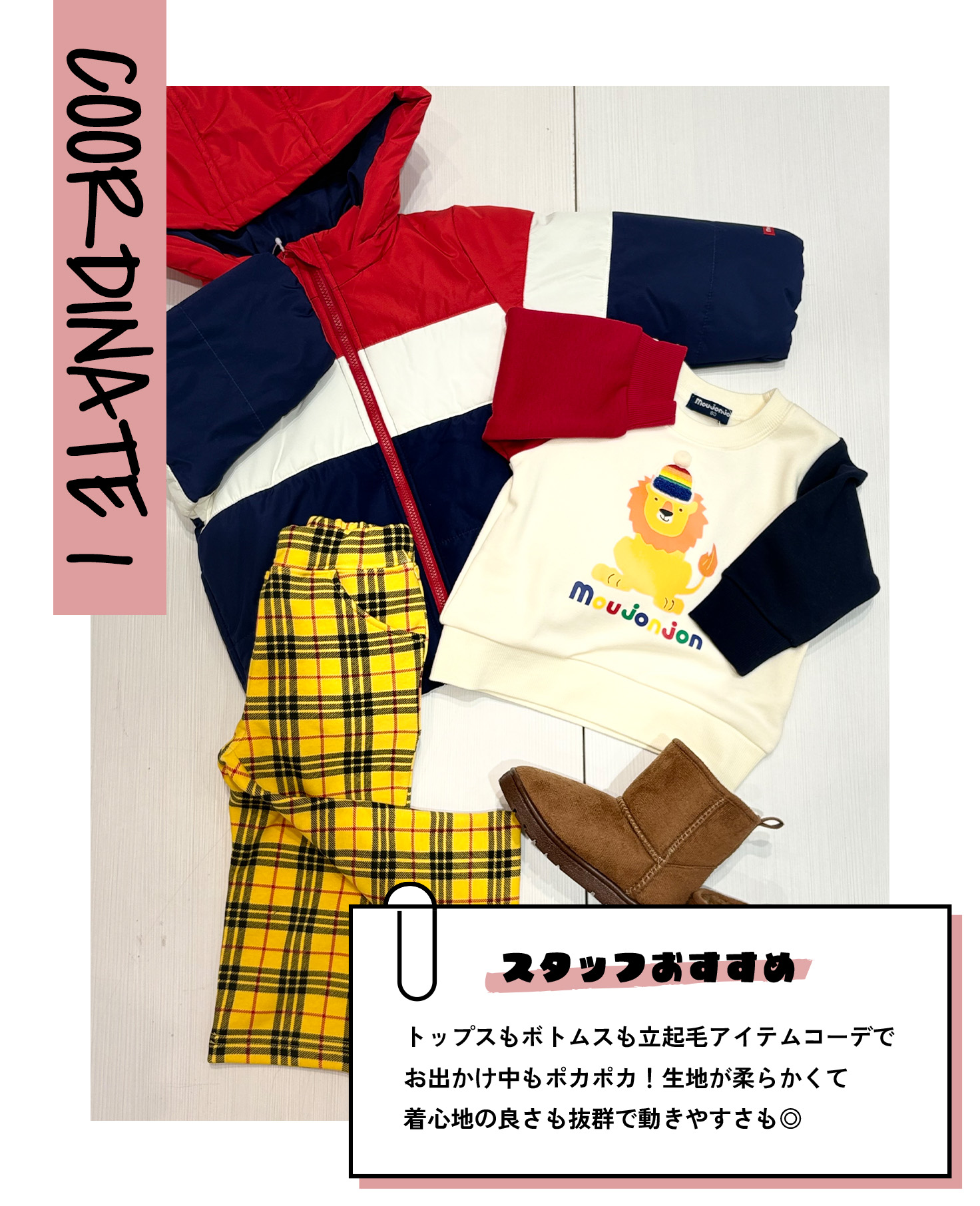 COORDINATE 1 スタッフおすすめ トップスもボトムスも立起毛アイテムコーデでお出かけ中もポカポカ！生地が柔らかくて着心地の良さも抜群で動きやすさも◎